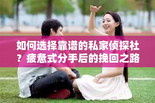 如何选择靠谱的私家侦探社？疲惫式分手后的挽回之路怎么办？