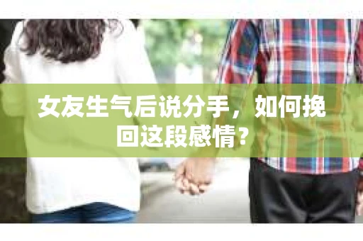 女友生气后说分手，如何挽回这段感情？