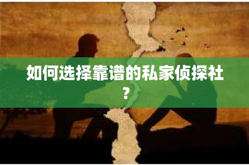 如何选择靠谱的私家侦探社？