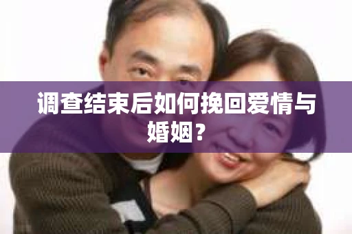 调查结束后如何挽回爱情与婚姻？
