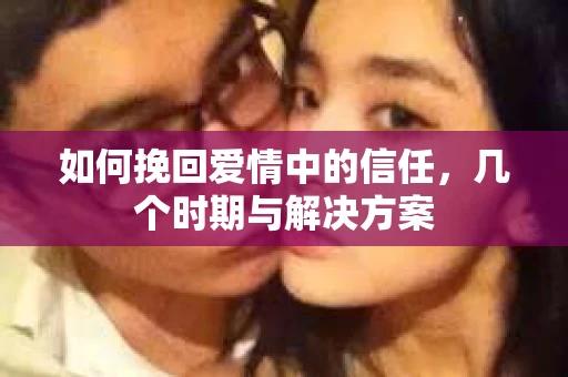 如何挽回爱情中的信任，几个时期与解决方案