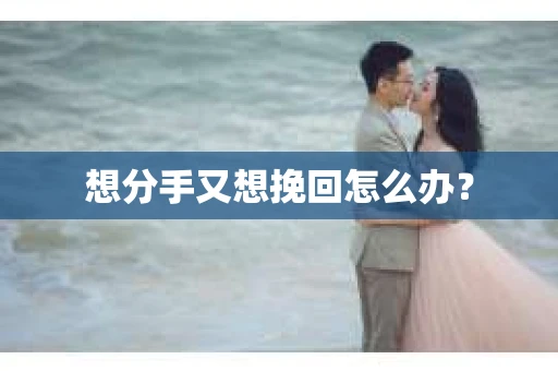 想分手又想挽回怎么办？