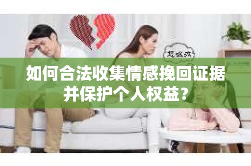 如何合法收集情感挽回证据并保护个人权益？