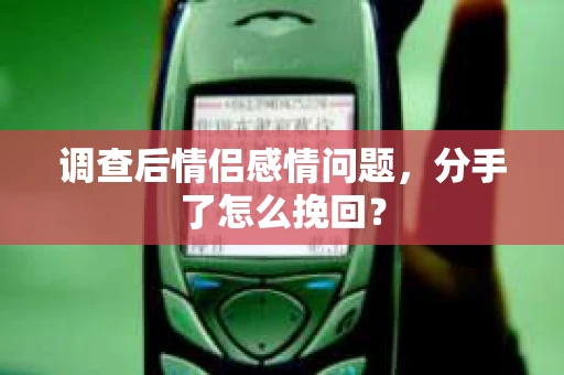 调查后情侣感情问题，分手了怎么挽回？