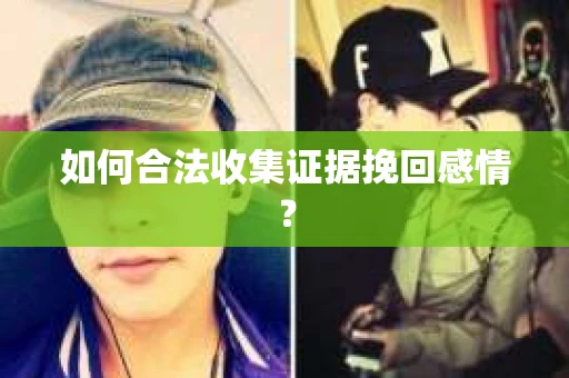 如何合法收集证据挽回感情？