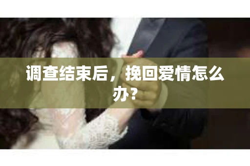 调查结束后，挽回爱情怎么办？