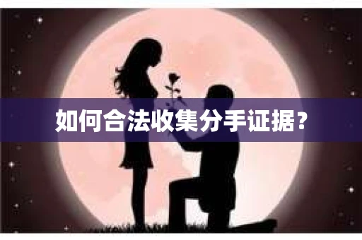 如何合法收集分手证据？
