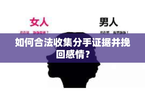 如何合法收集分手证据并挽回感情？