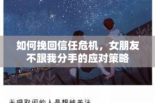 如何挽回信任危机，女朋友不跟我分手的应对策略