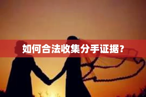如何合法收集分手证据？