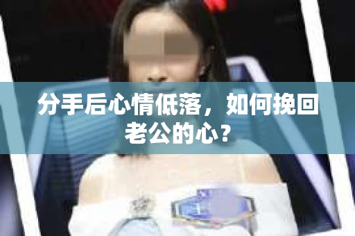 分手后心情低落，如何挽回老公的心？