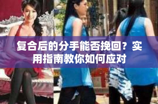 复合后的分手能否挽回？实用指南教你如何应对